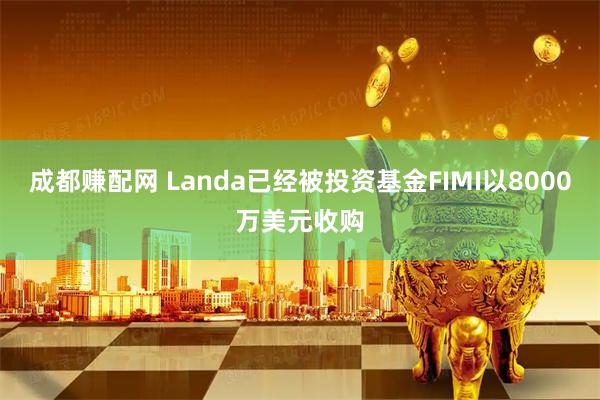 成都赚配网 Landa已经被投资基金FIMI以8000万美元收购