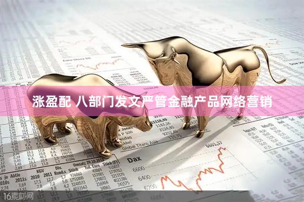 涨盈配 八部门发文严管金融产品网络营销