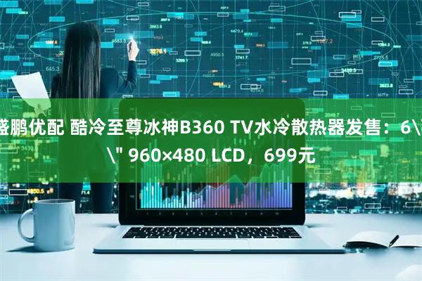 盛鹏优配 酷冷至尊冰神B360 TV水冷散热器发售：6\＂ 960×480 LCD，699元